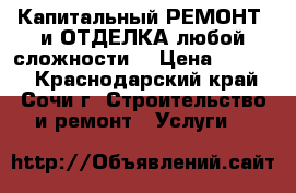  Капитальный РЕМОНТ  и ОТДЕЛКА любой сложности. › Цена ­ 8 000 - Краснодарский край, Сочи г. Строительство и ремонт » Услуги   
